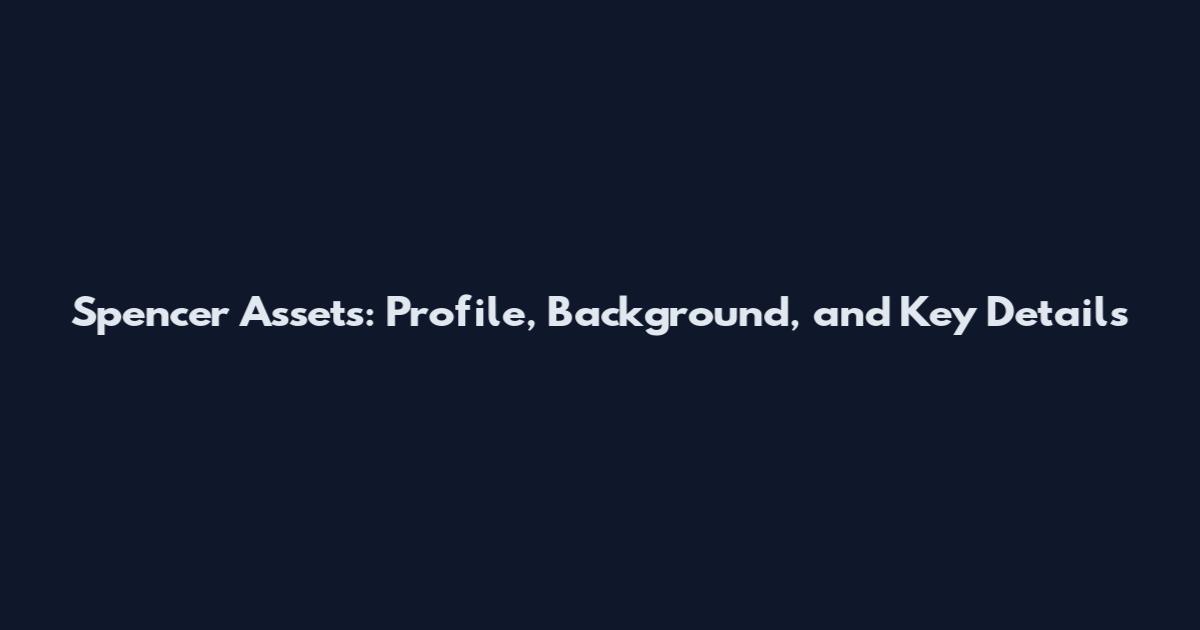 Spencer Assets: Profile, Background, and Key Details
