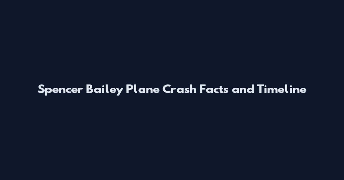 Spencer Bailey Plane Crash Facts and Timeline