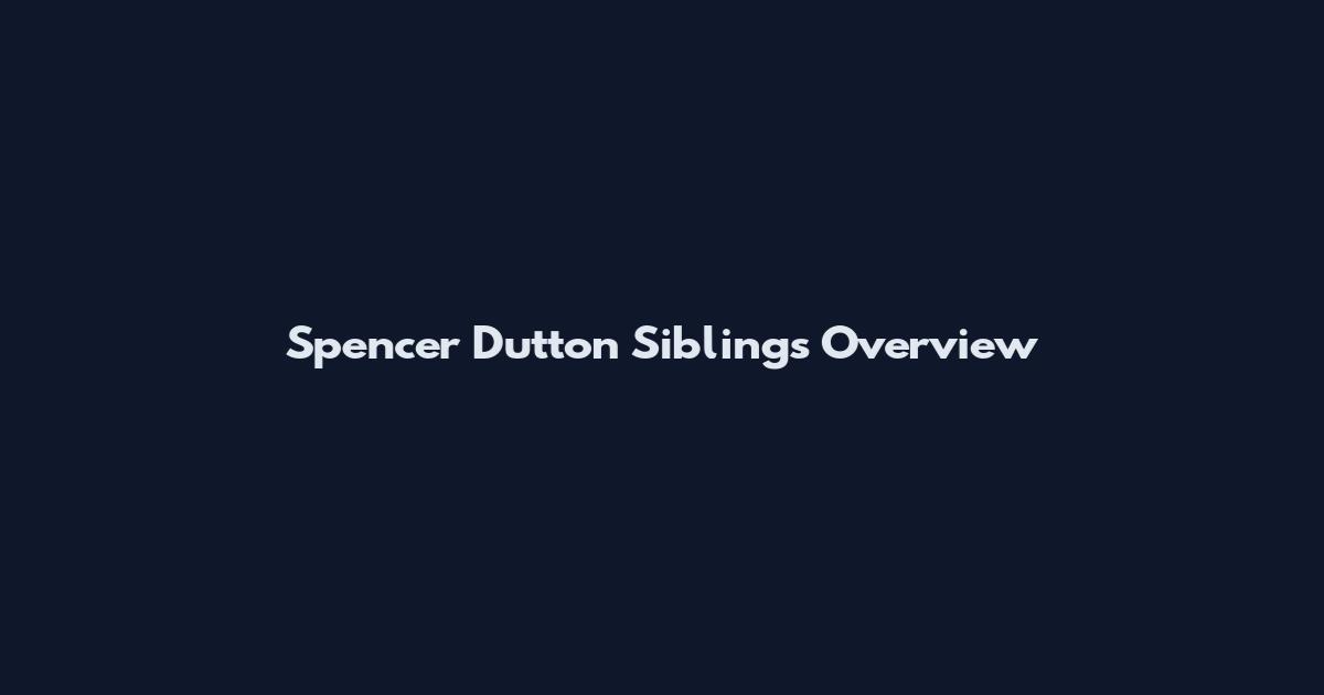 Spencer Dutton Siblings Overview