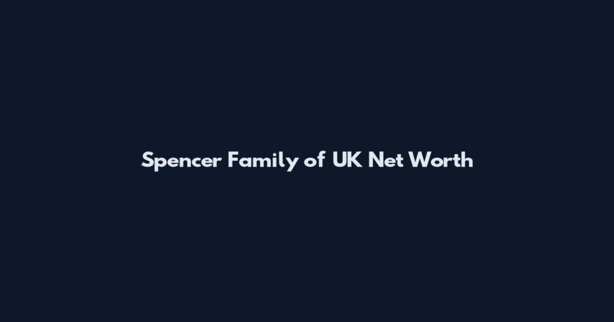 Spencer Family of UK Net Worth