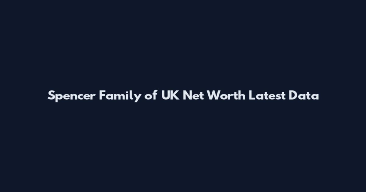 Spencer Family of UK Net Worth Latest Data