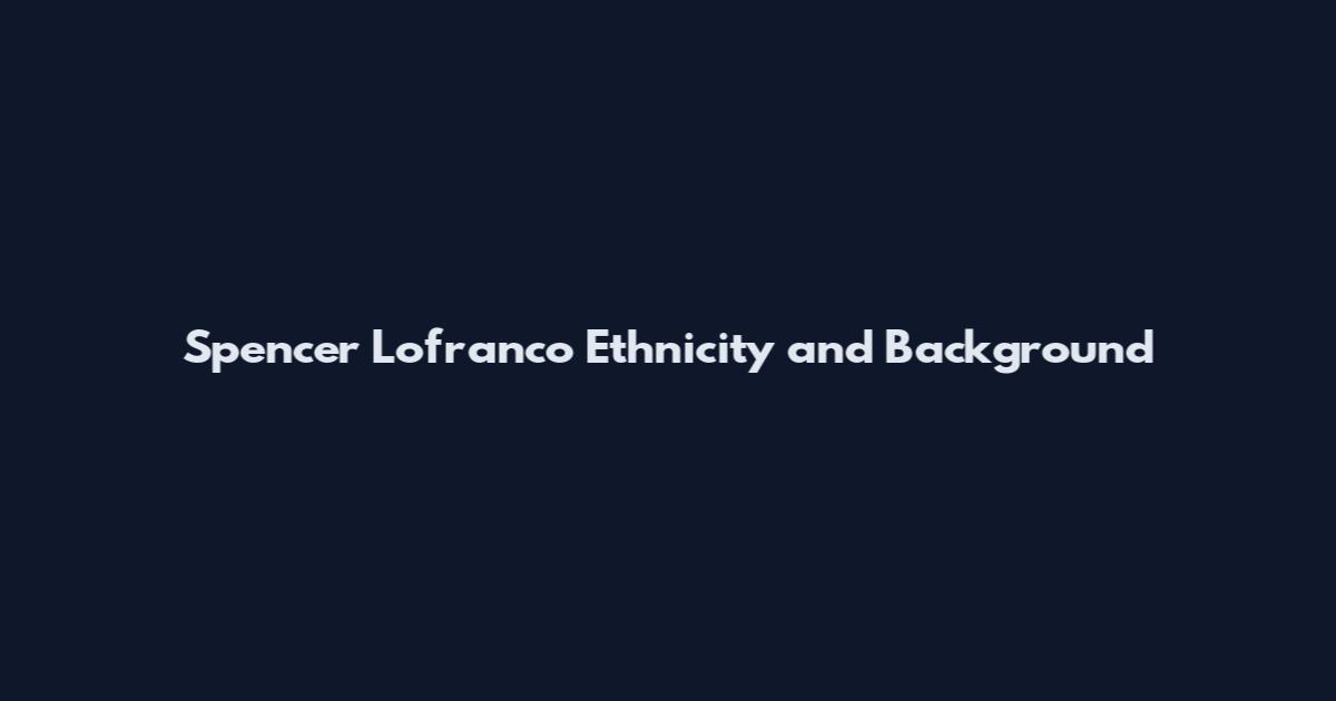 Spencer Lofranco Ethnicity and Background