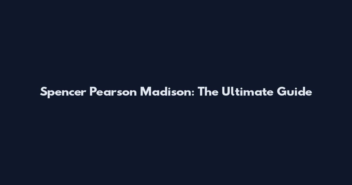 Spencer Pearson Madison: The Ultimate Guide