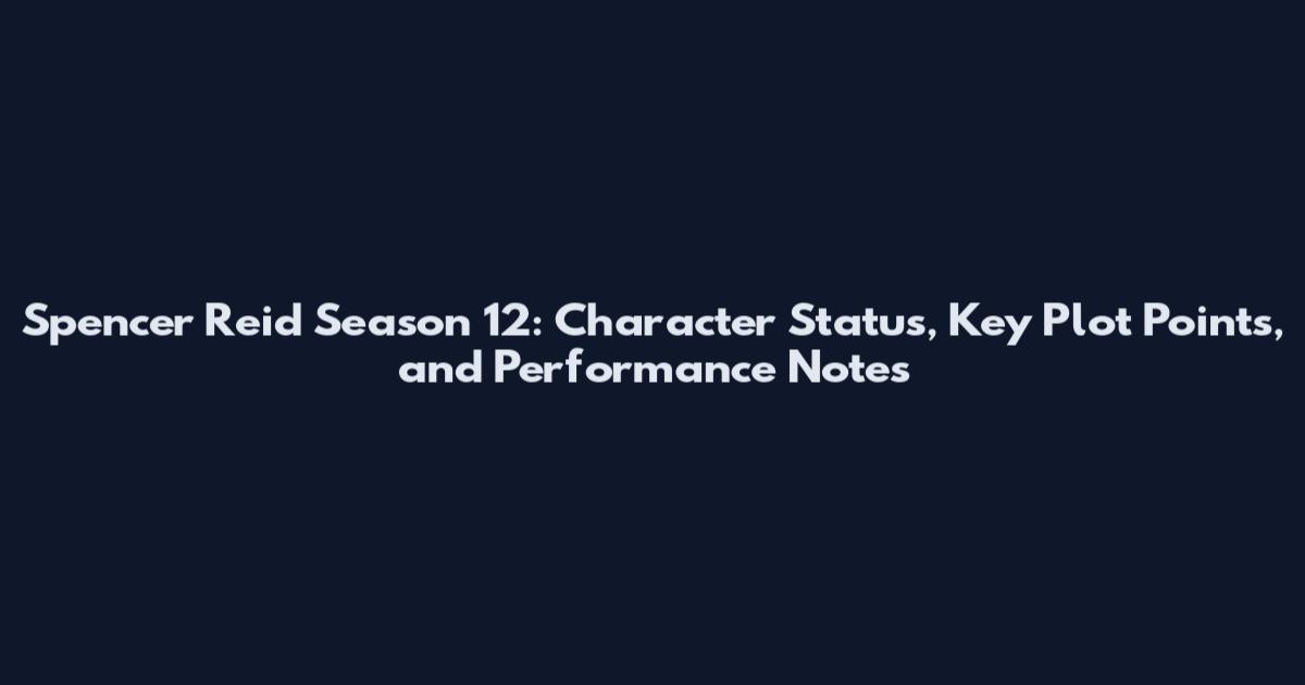 Spencer Reid Season 12: Character Status, Key Plot Points, and Performance Notes
