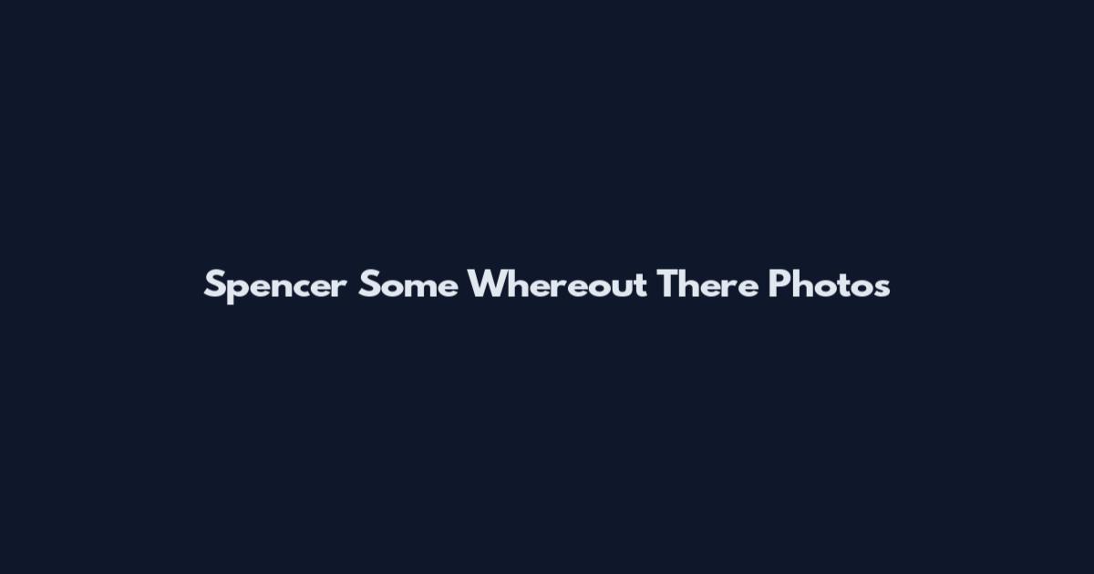 Spencer Some Whereout There Photos