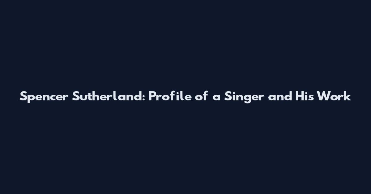 Spencer Sutherland: Profile of a Singer and His Work