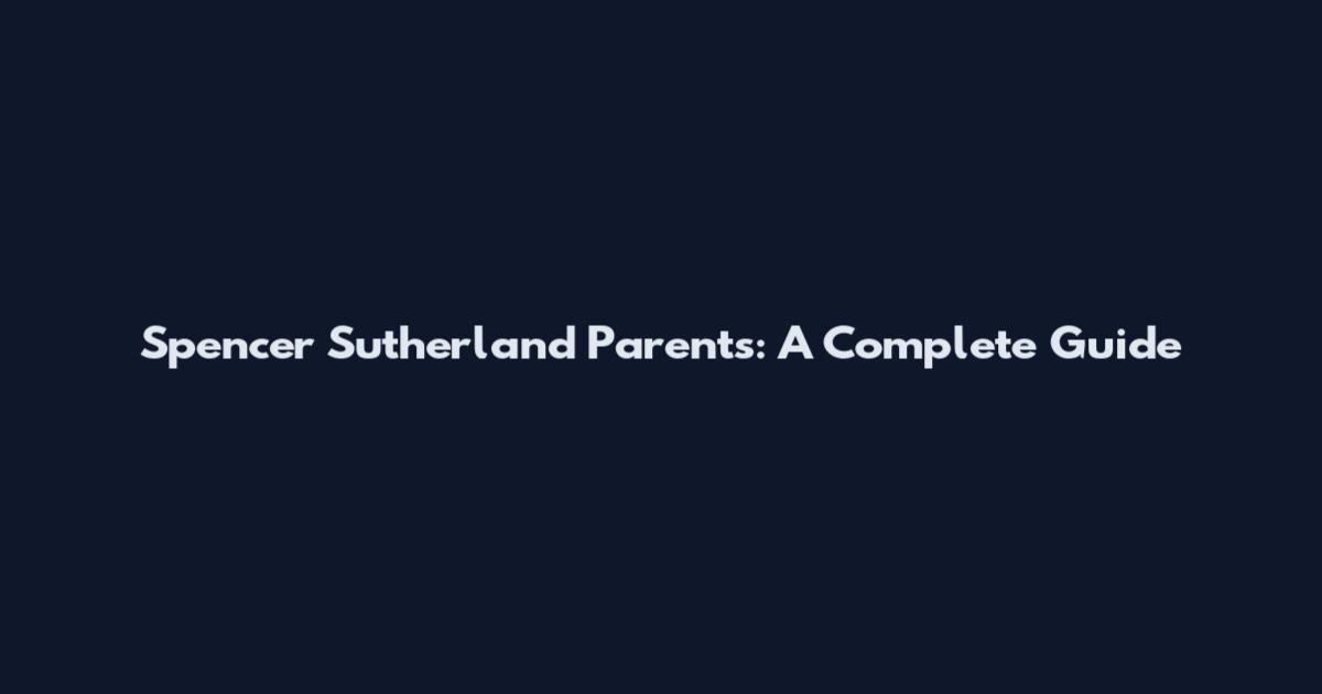 Spencer Sutherland Parents: A Complete Guide