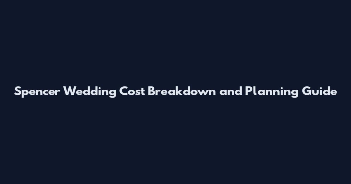 Spencer Wedding Cost Breakdown and Planning Guide