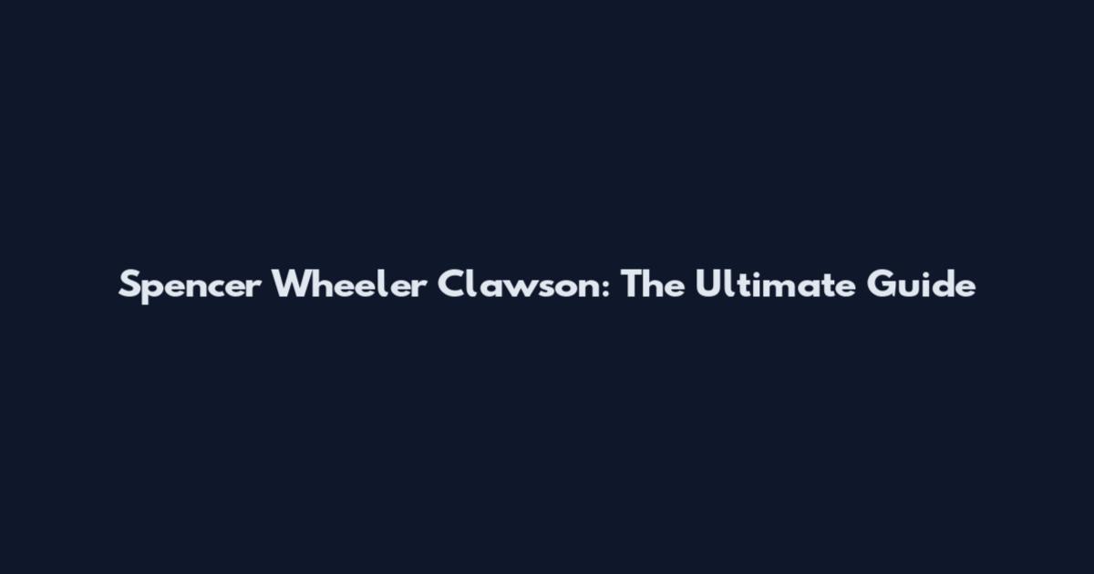 Spencer Wheeler Clawson: The Ultimate Guide