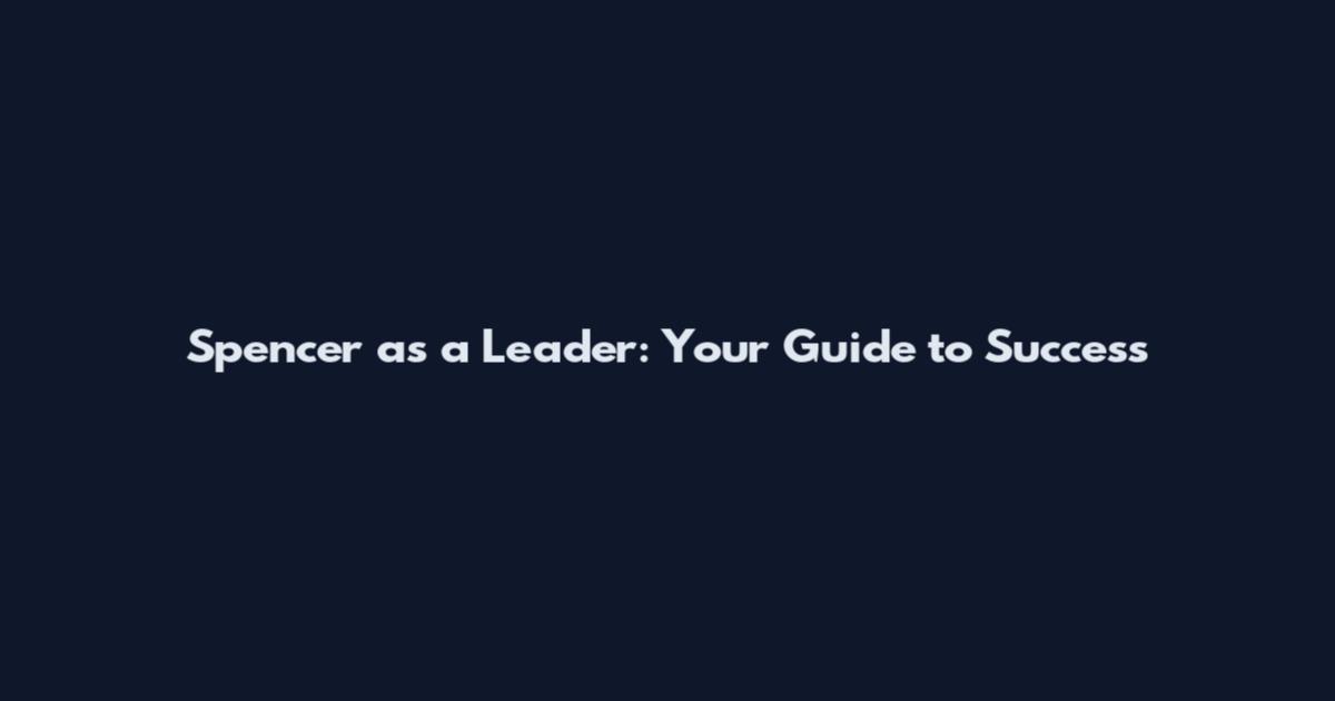 Spencer as a Leader: Your Guide to Success