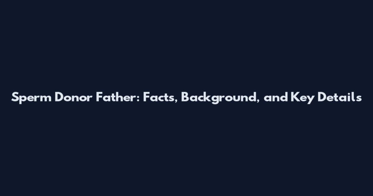 Sperm Donor Father: Facts, Background, and Key Details