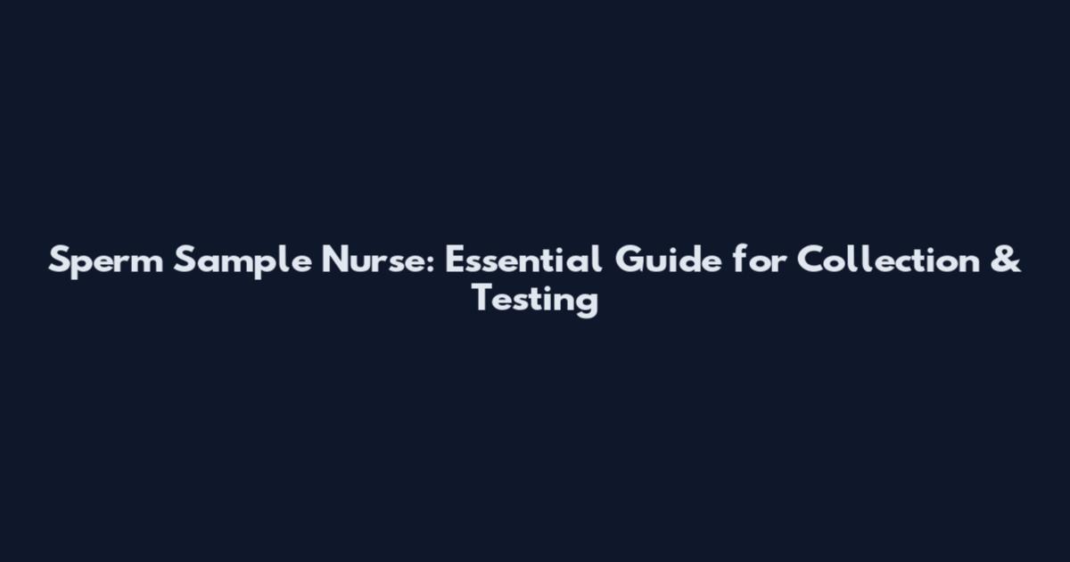 Sperm Sample Nurse: Essential Guide for Collection & Testing