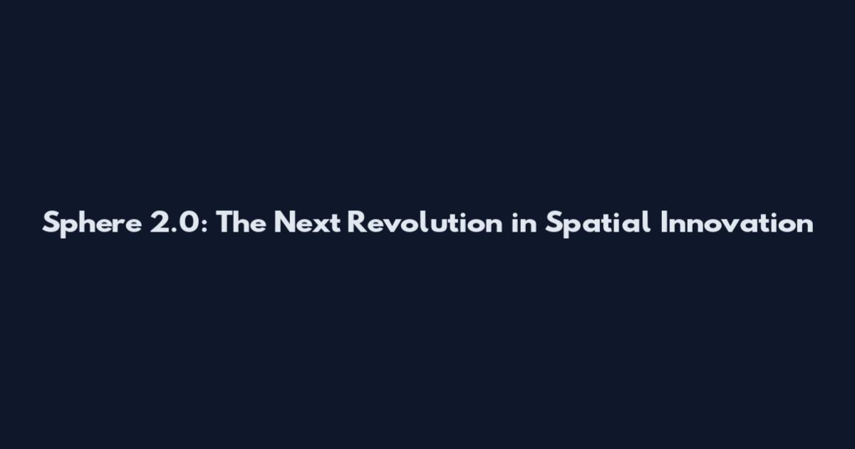 Sphere 2.0: The Next Revolution in Spatial Innovation