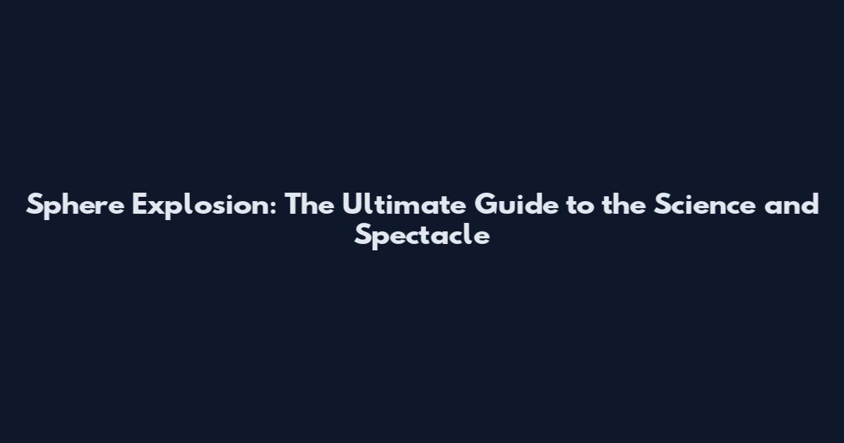 Sphere Explosion: The Ultimate Guide to the Science and Spectacle