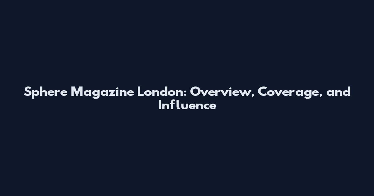 Sphere Magazine London: Overview, Coverage, and Influence