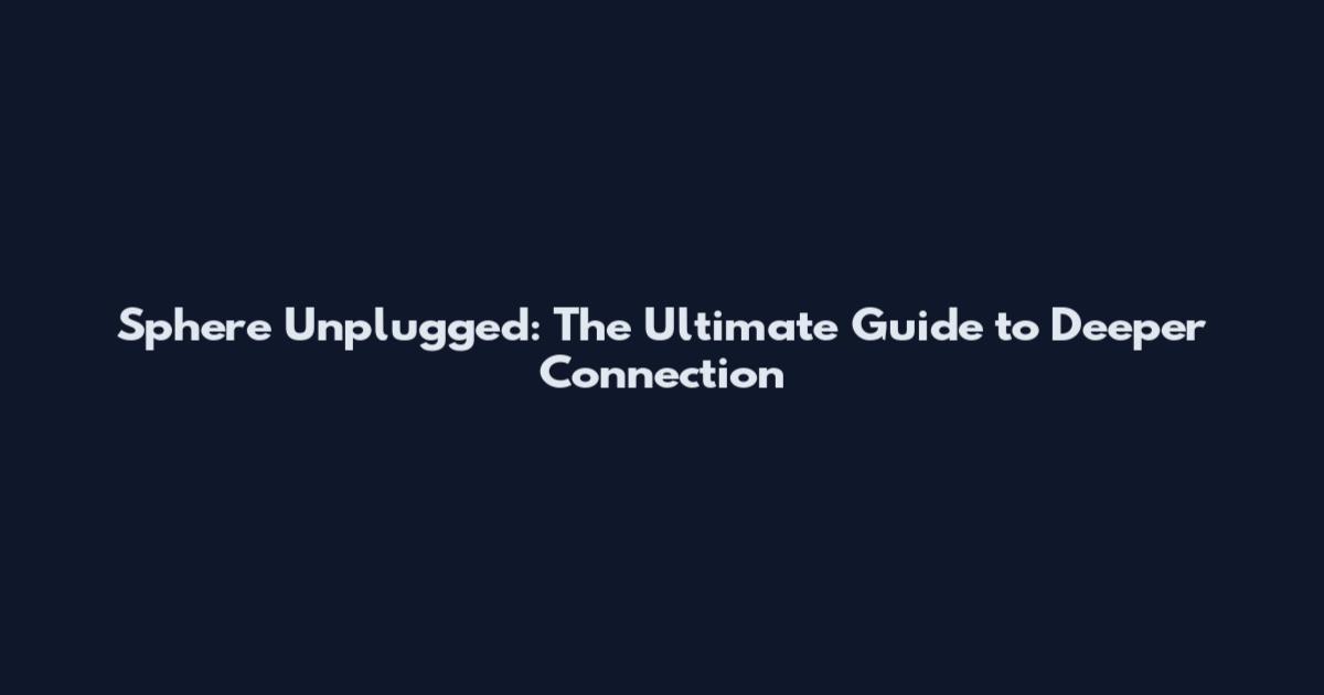 Sphere Unplugged: The Ultimate Guide to Deeper Connection