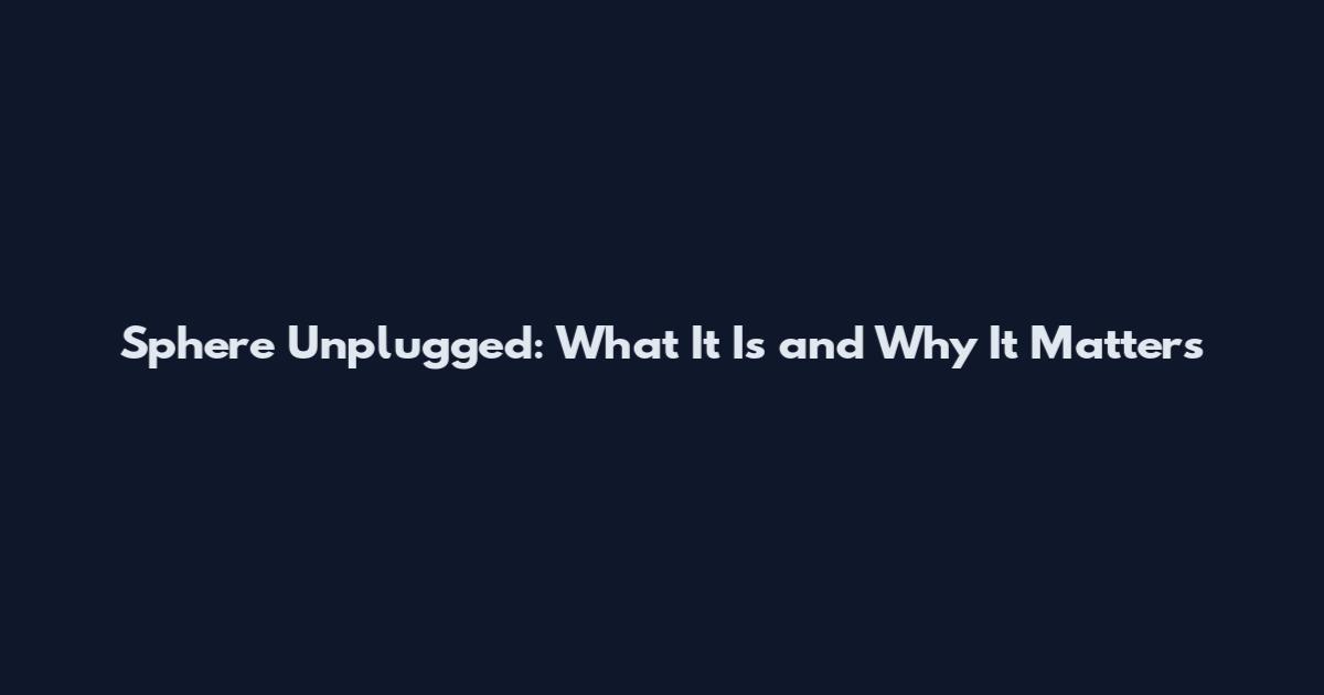 Sphere Unplugged: What It Is and Why It Matters