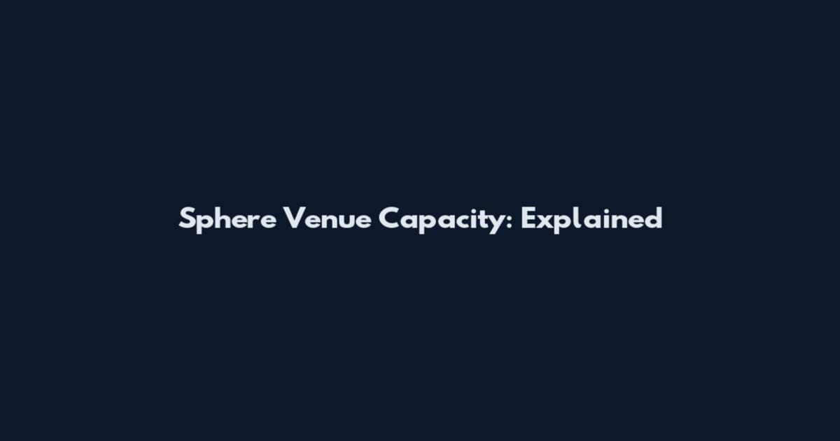 Sphere Venue Capacity: Explained