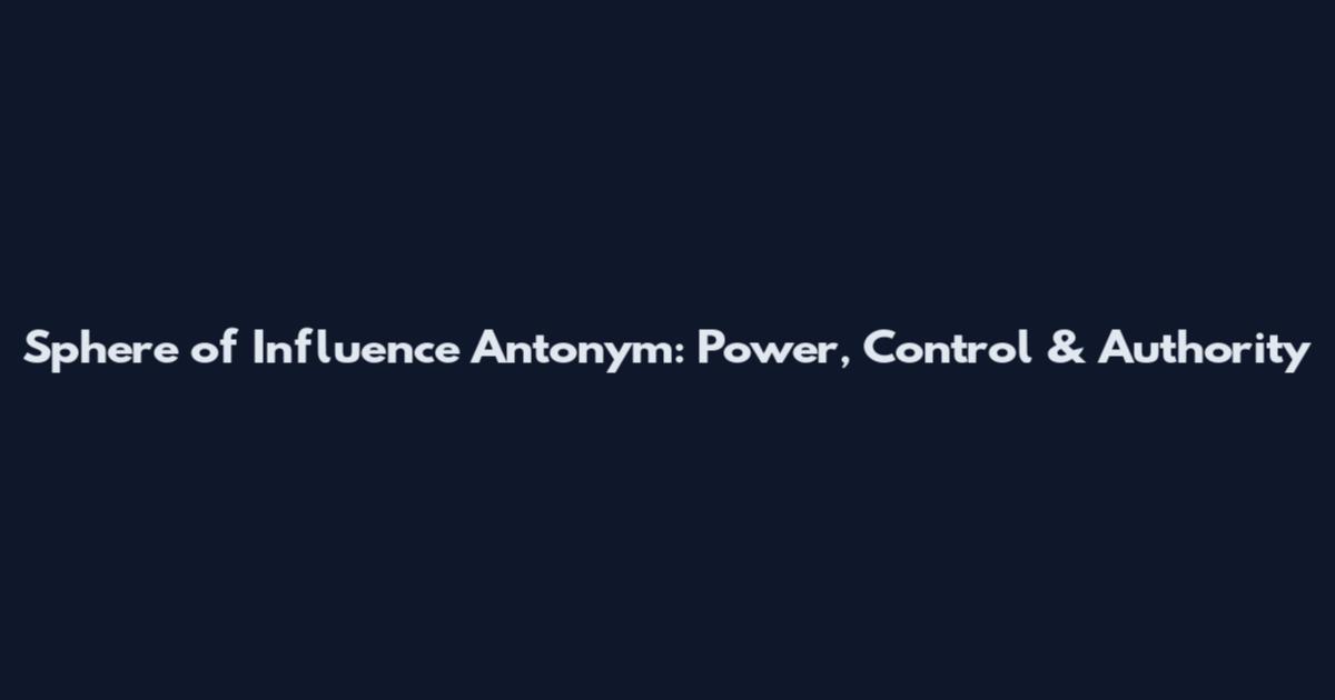 Sphere of Influence Antonym: Power, Control & Authority