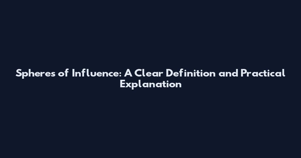 Spheres of Influence: A Clear Definition and Practical Explanation