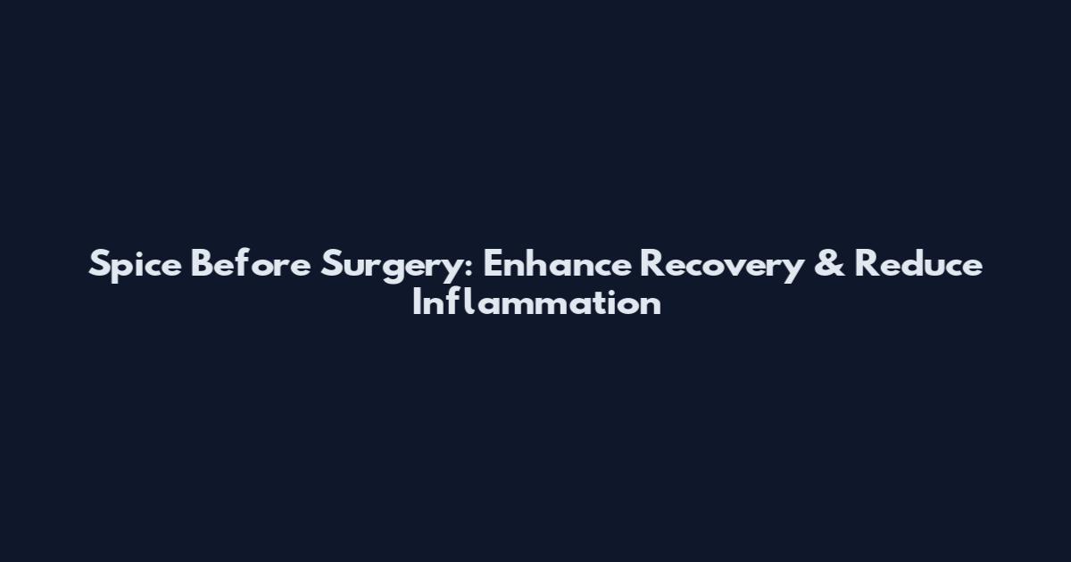 Spice Before Surgery: Enhance Recovery & Reduce Inflammation