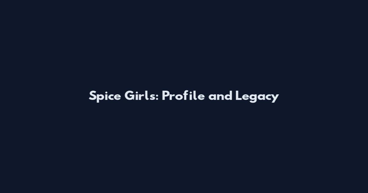 Spice Girls: Profile and Legacy