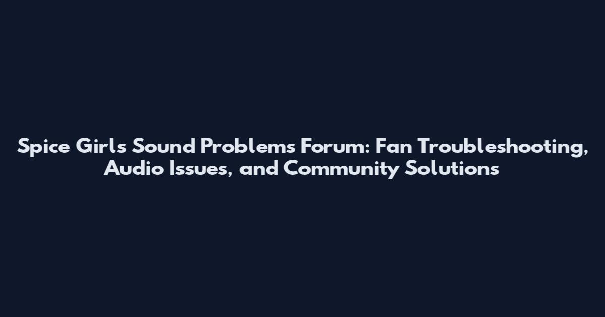 Spice Girls Sound Problems Forum: Fan Troubleshooting, Audio Issues, and Community Solutions