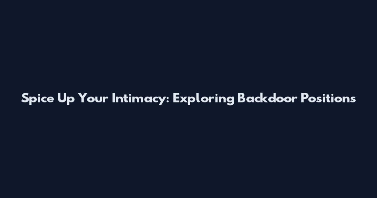 Spice Up Your Intimacy: Exploring Backdoor Positions