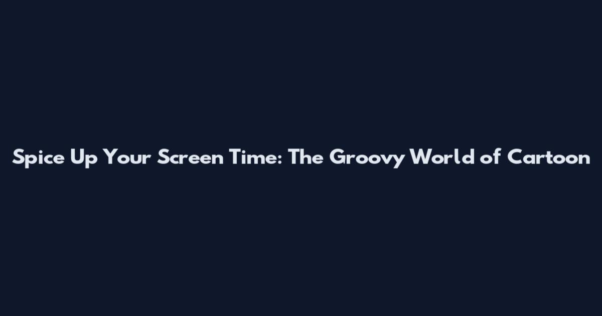 Spice Up Your Screen Time: The Groovy World of Cartoon