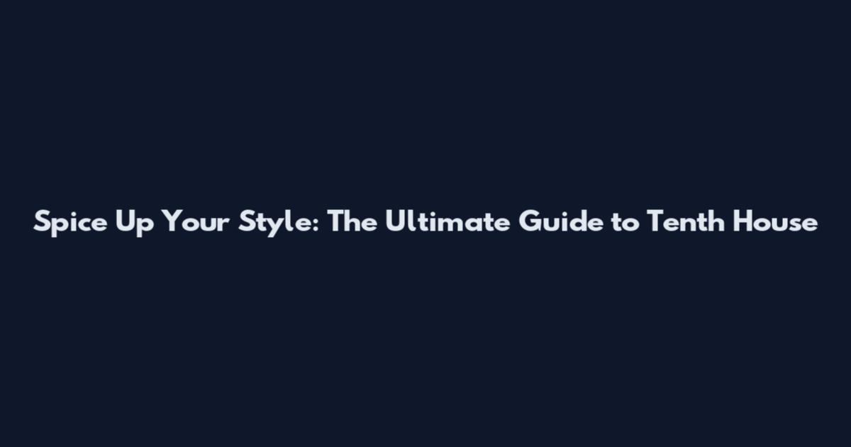 Spice Up Your Style: The Ultimate Guide to Tenth House