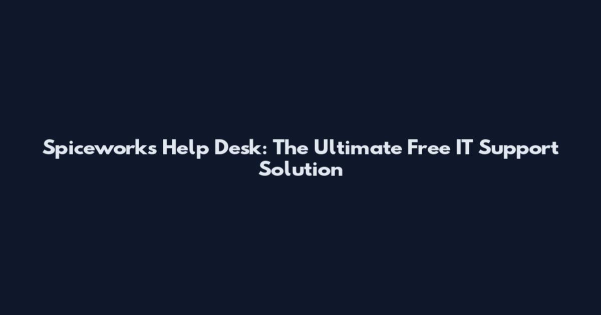 Spiceworks Help Desk: The Ultimate Free IT Support Solution