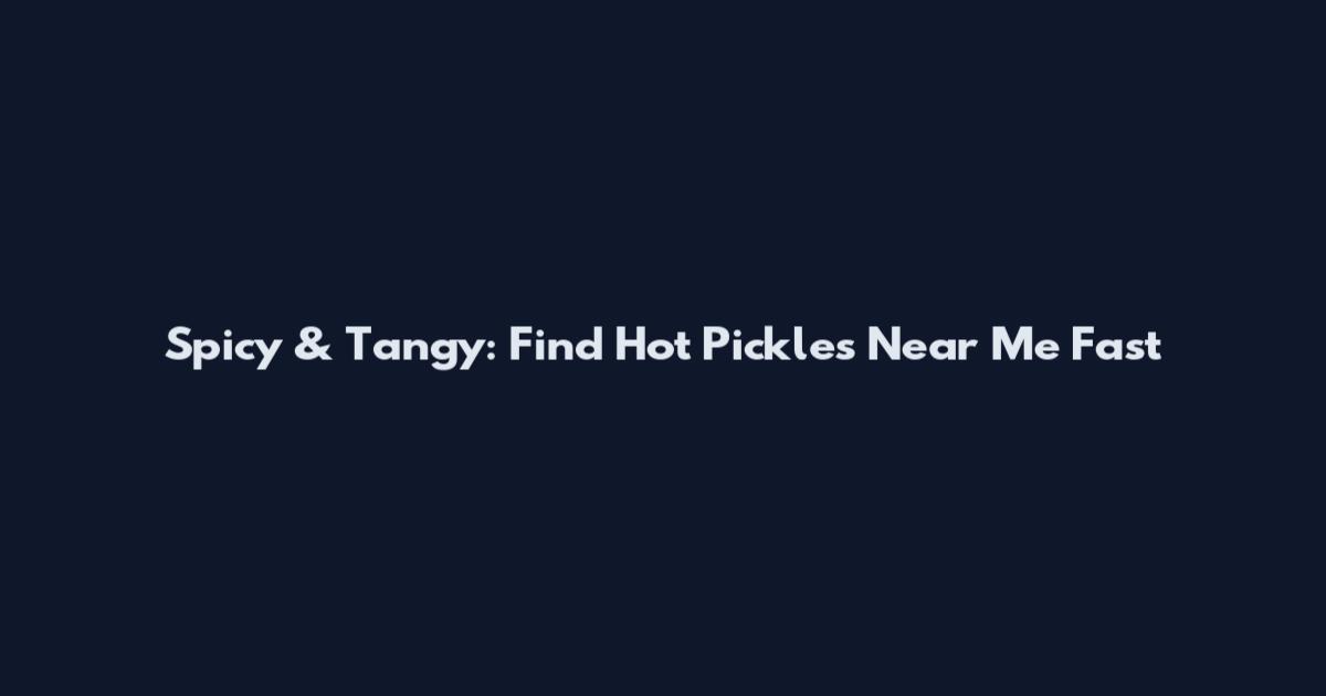 Spicy & Tangy: Find Hot Pickles Near Me Fast