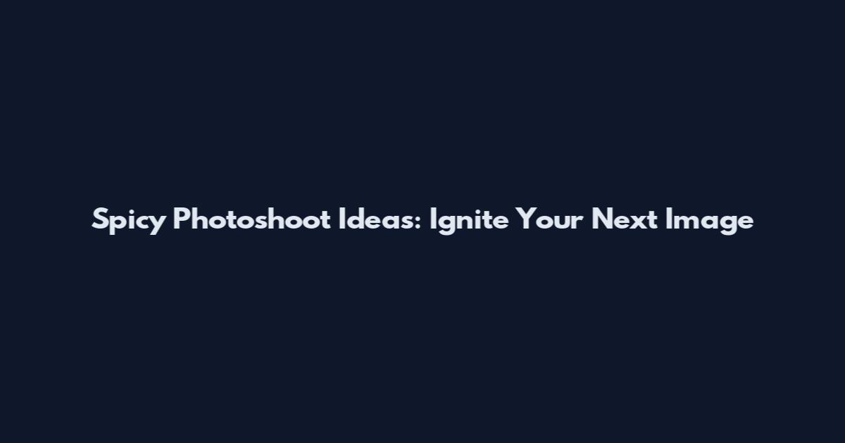 Spicy Photoshoot Ideas: Ignite Your Next Image
