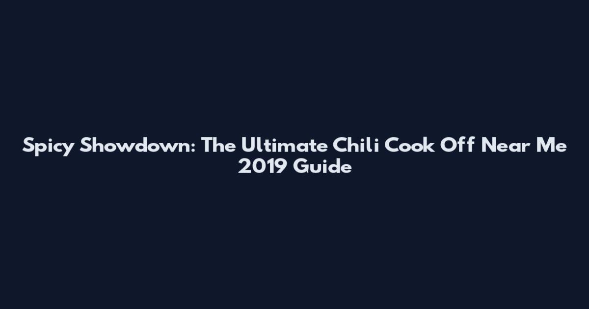 Spicy Showdown: The Ultimate Chili Cook Off Near Me 2019 Guide