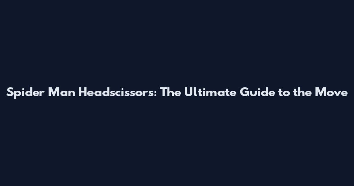 Spider Man Headscissors: The Ultimate Guide to the Move