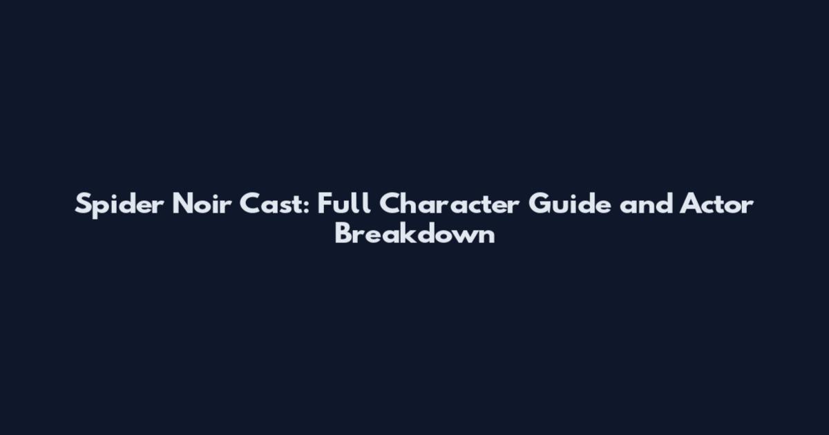 Spider Noir Cast: Full Character Guide and Actor Breakdown