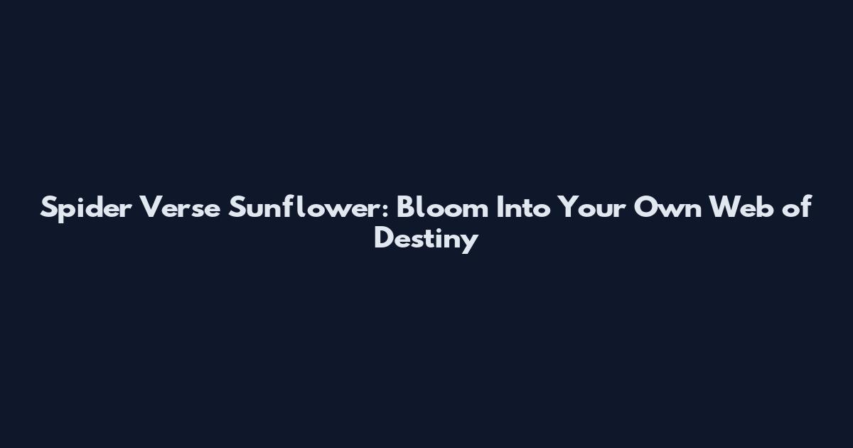 Spider Verse Sunflower: Bloom Into Your Own Web of Destiny
