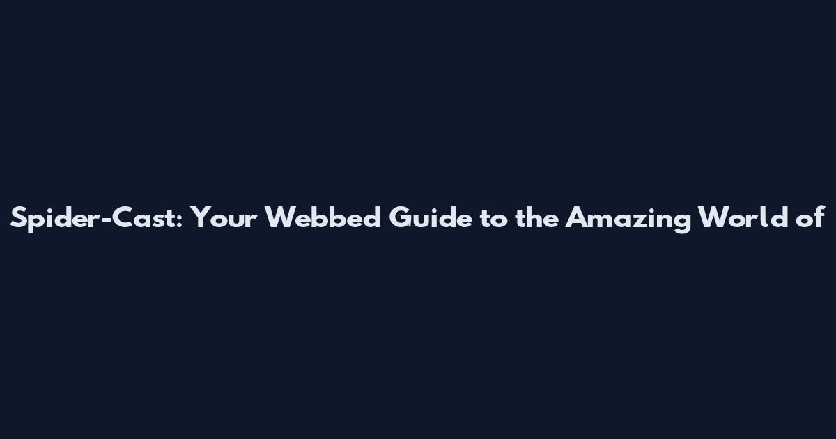Spider-Cast: Your Webbed Guide to the Amazing World of