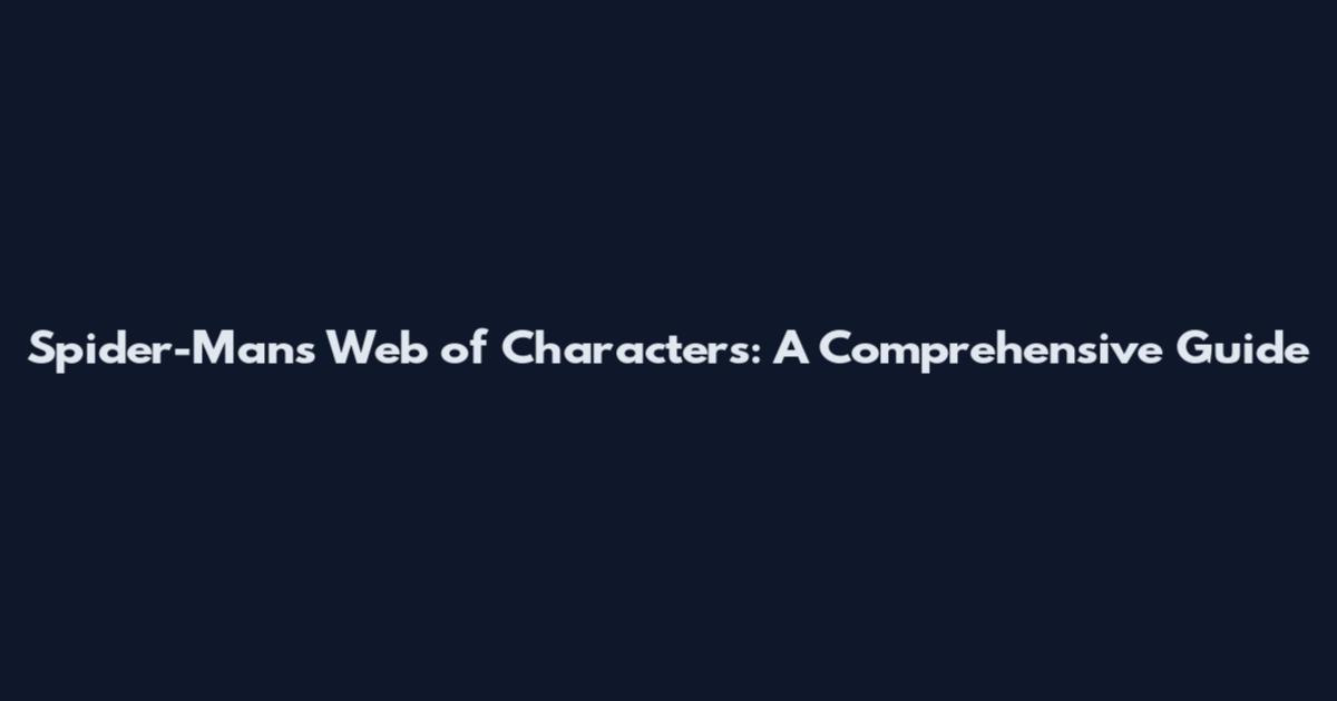 Spider-Man's Web of Characters: A Comprehensive Guide
