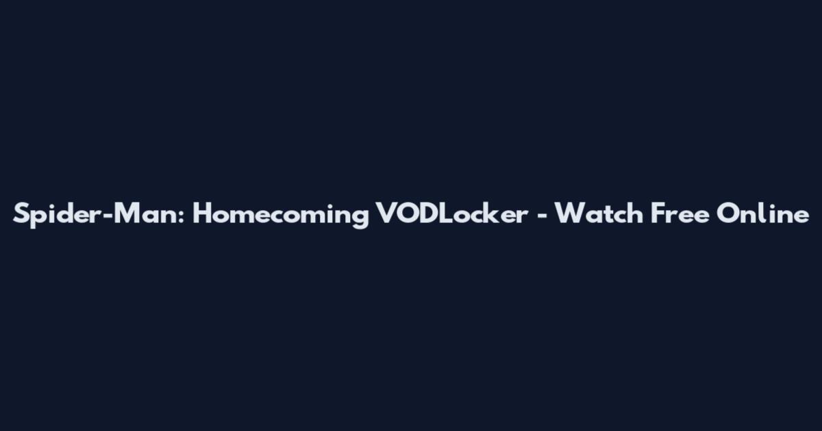 Spider-Man: Homecoming VODLocker - Watch Free Online