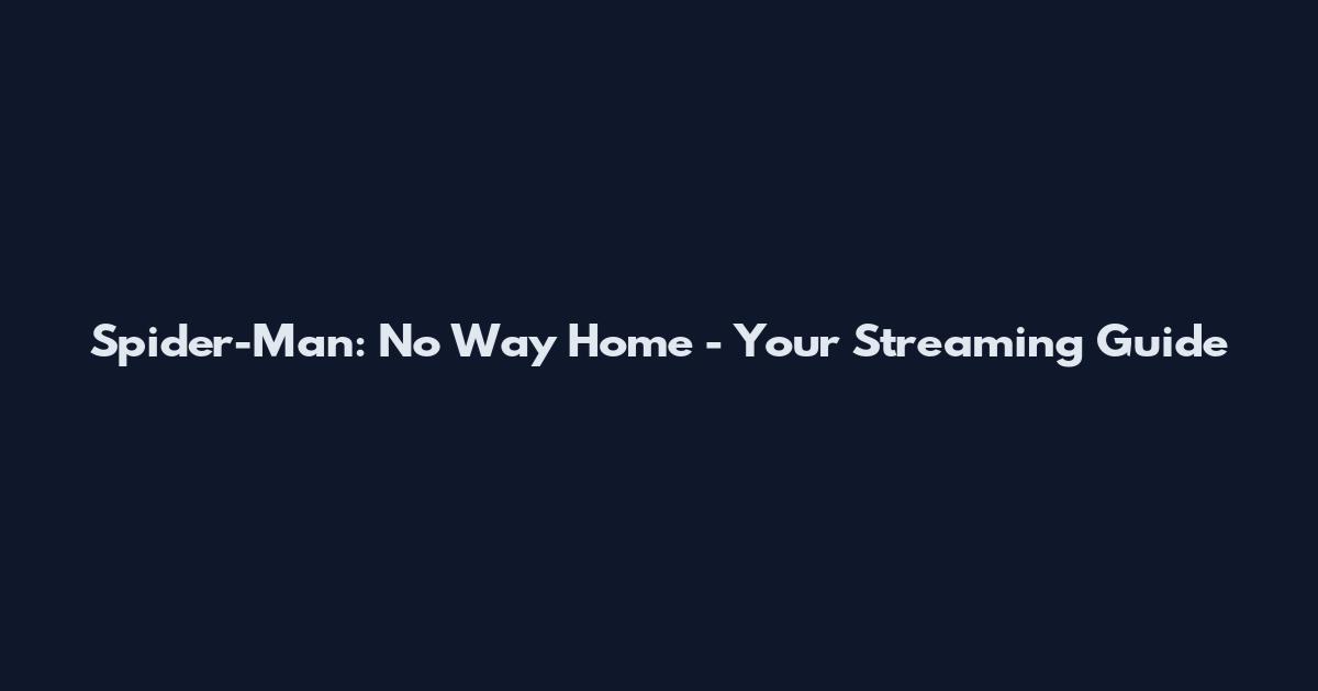 Spider-Man: No Way Home - Your Streaming Guide