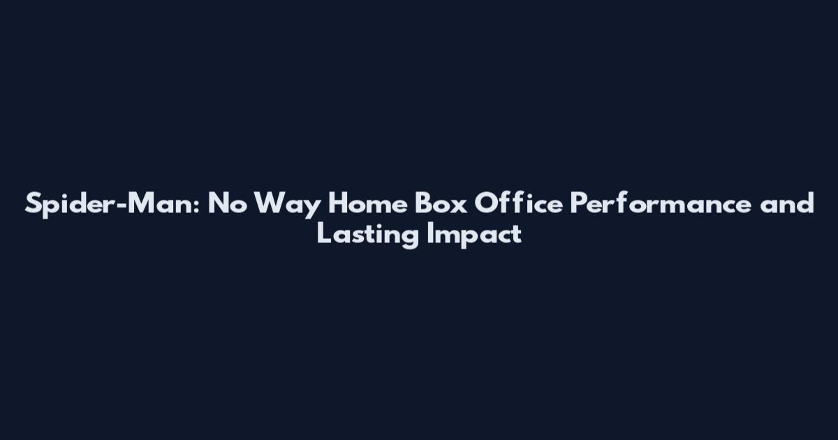 Spider-Man: No Way Home Box Office Performance and Lasting Impact