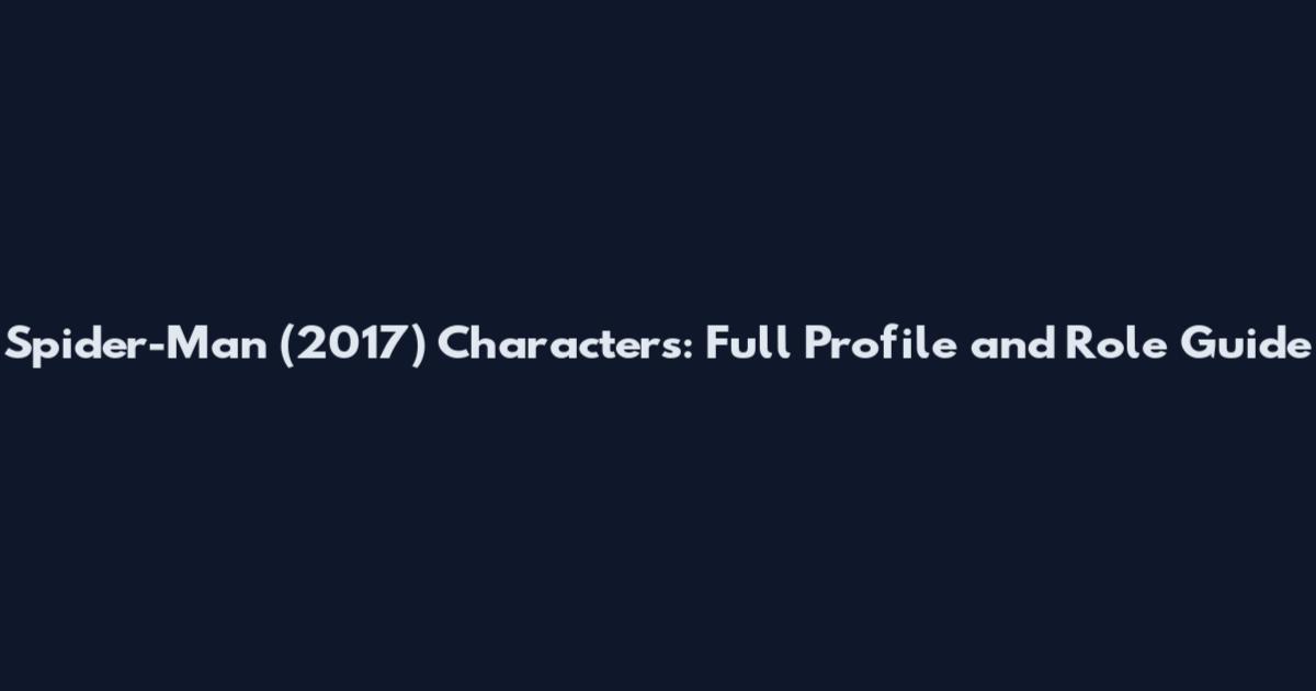 Spider-Man (2017) Characters: Full Profile and Role Guide