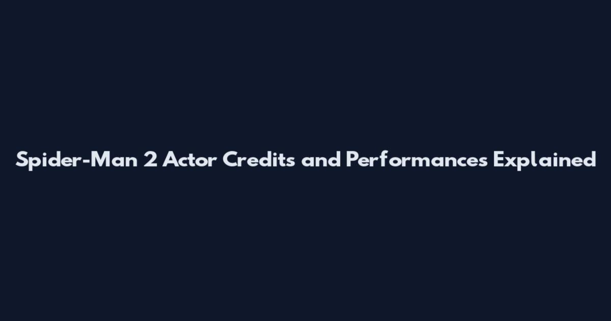 Spider-Man 2 Actor Credits and Performances Explained