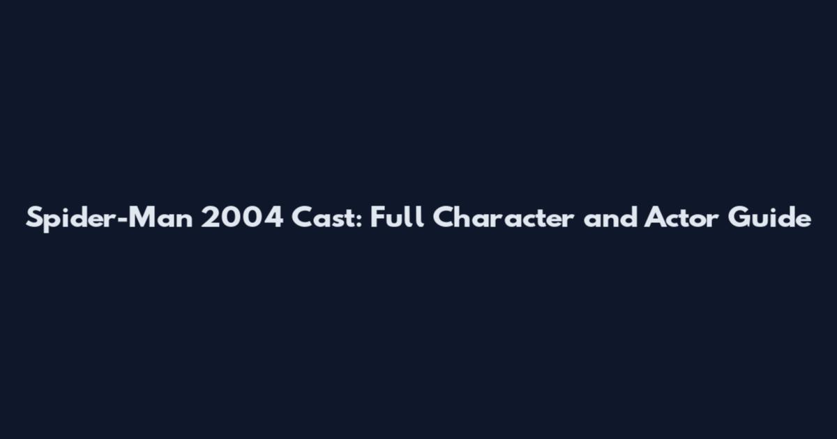 Spider-Man 2004 Cast: Full Character and Actor Guide
