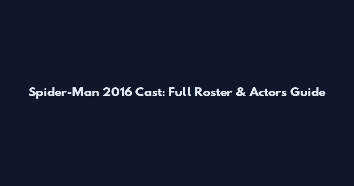 Spider-Man 2016 Cast: Full Roster & Actors Guide