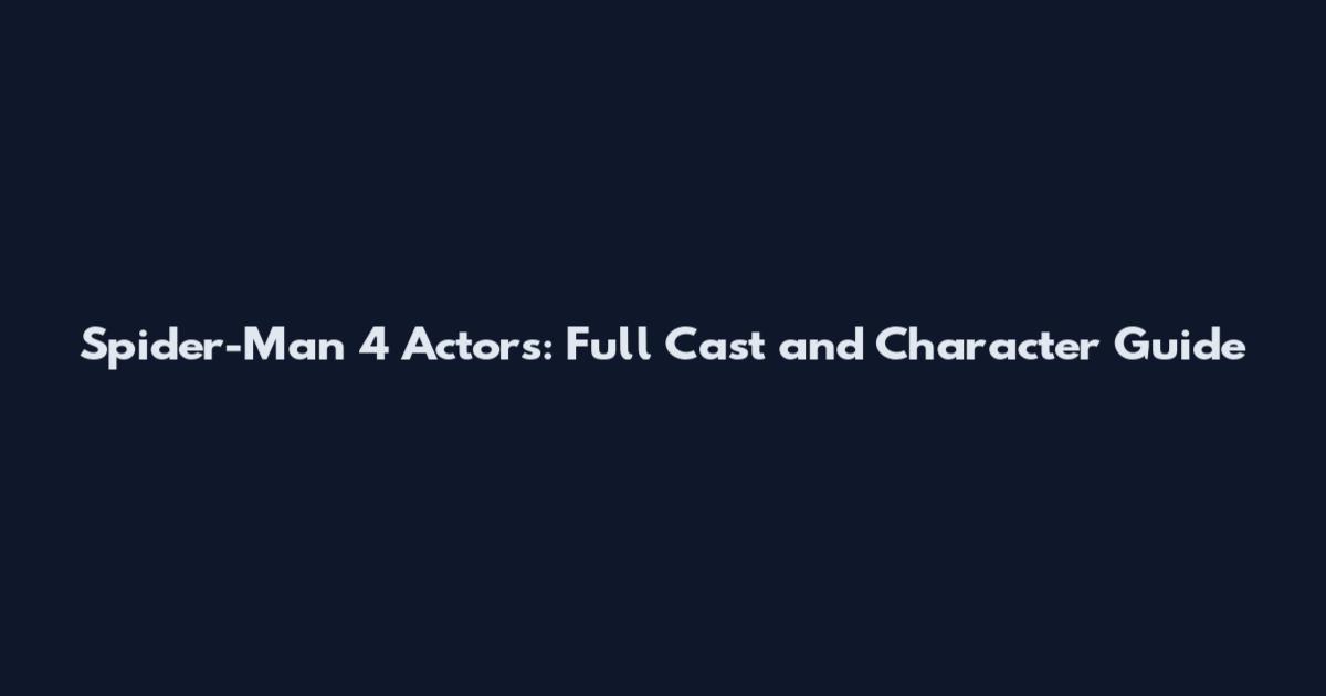 Spider-Man 4 Actors: Full Cast and Character Guide