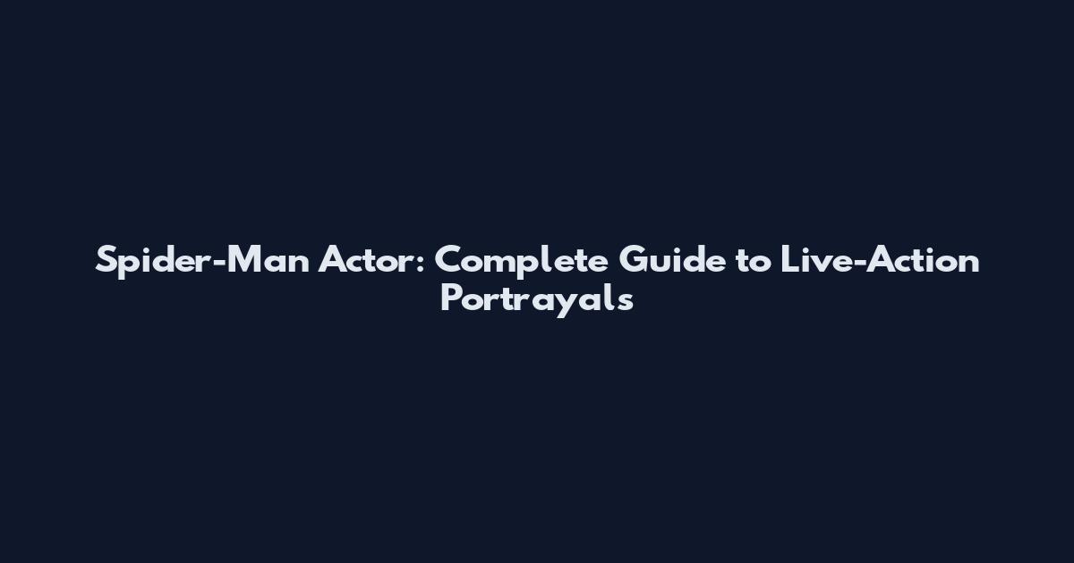 Spider-Man Actor: Complete Guide to Live-Action Portrayals