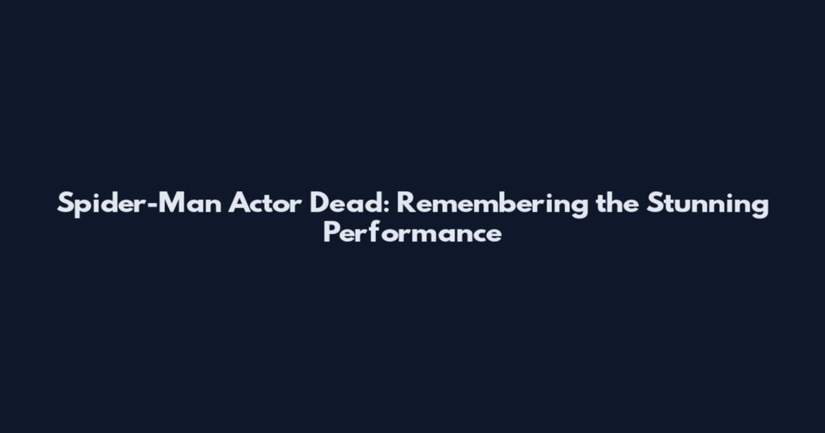 Spider-Man Actor Dead: Remembering the Stunning Performance