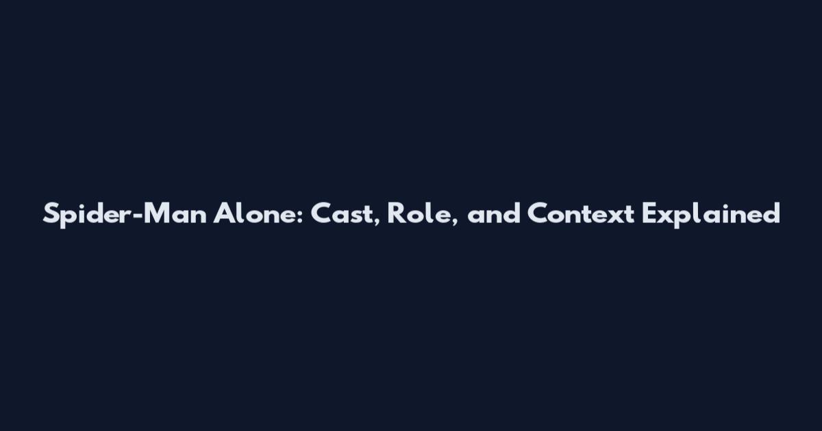 Spider-Man Alone: Cast, Role, and Context Explained
